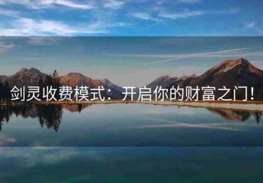 剑灵收费模式：开启你的财富之门！