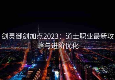 剑灵御剑加点2023：道士职业最新攻略与进阶优化