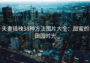 夫妻插秧38种方法图片大全：甜蜜的田园时光