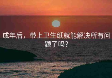 成年后，带上卫生纸就能解决所有问题了吗？