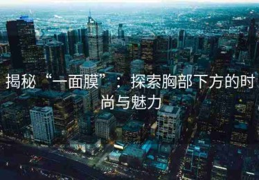 揭秘“一面膜”：探索胸部下方的时尚与魅力