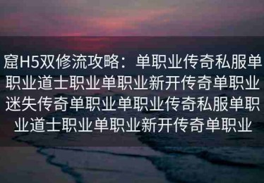 窟H5双修流攻略：单职业传奇私服单职业道士职业单职业新开传奇单职业迷失传奇单职业单职业传奇私服单职业道士职业单职业新开传奇单职业