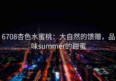6708杏色水蜜桃：大自然的馈赠，品味summer的甜蜜