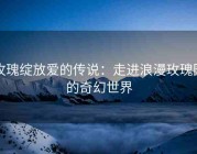 玫瑰绽放爱的传说：走进浪漫玫瑰园的奇幻世界