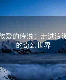 玫瑰绽放爱的传说：走进浪漫玫瑰园的奇幻世界