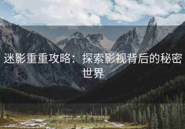 迷影重重攻略：探索影视背后的秘密世界