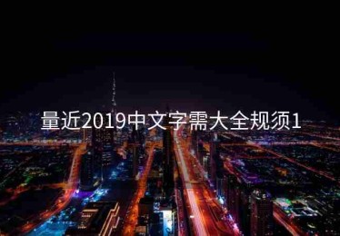 量近2019中文字需大全规须1