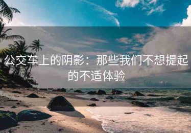 公交车上的阴影：那些我们不想提起的不适体验