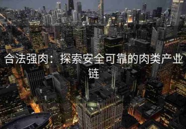 合法强肉：探索安全可靠的肉类产业链