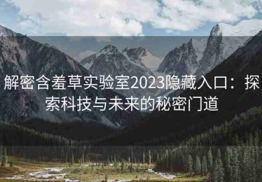 解密含羞草实验室2023隐藏入口：探索科技与未来的秘密门道