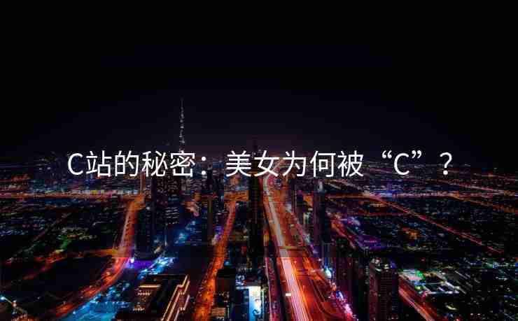 C站的秘密：美女为何被“C”？