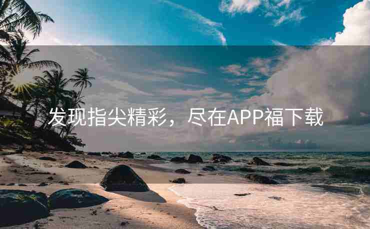 发现指尖精彩，尽在APP福下载