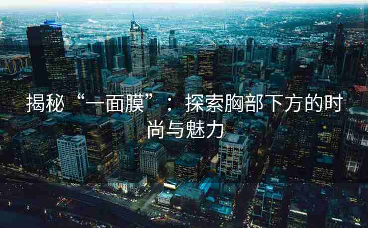 揭秘“一面膜”：探索胸部下方的时尚与魅力