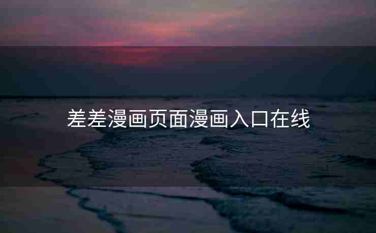 差差漫画页面漫画入口在线 差差漫画页面漫画入口在线