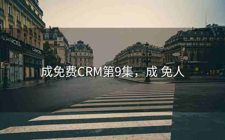 成免费CRM第9集，成 免人