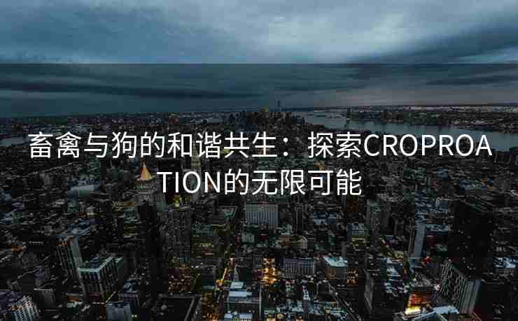 畜禽与狗的和谐共生：探索CROPROATION的无限可能