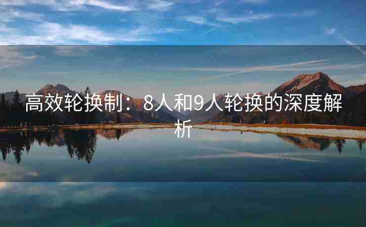 高效轮换制：8人和9人轮换的深度解析