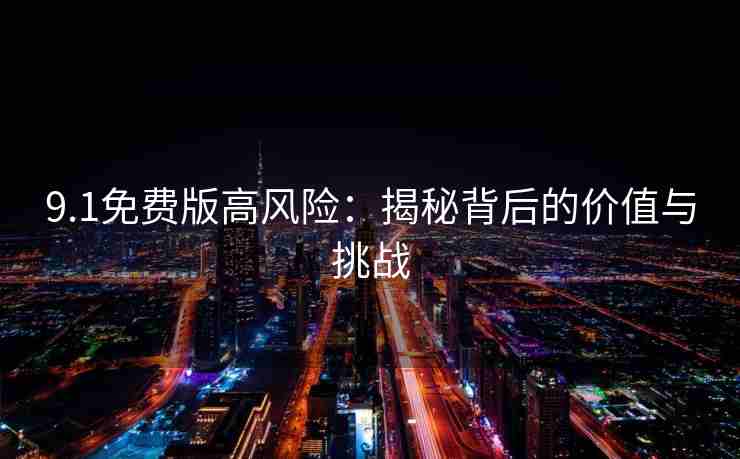 9.1免费版高风险：揭秘背后的价值与挑战